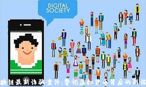 
揭秘区块链最新诈骗案件：警惕虚拟货币背后的阴谋与风险