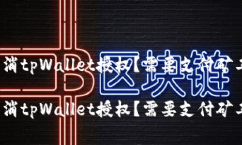 如何取消tpWallet授权？需要支付矿工费吗？

如何取消tpWallet授权？需要支付矿工费吗？