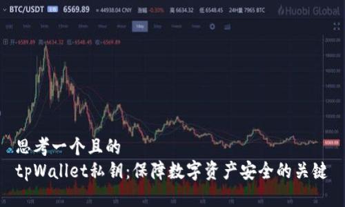 思考一个且的  
tpWallet私钥：保障数字资产安全的关键