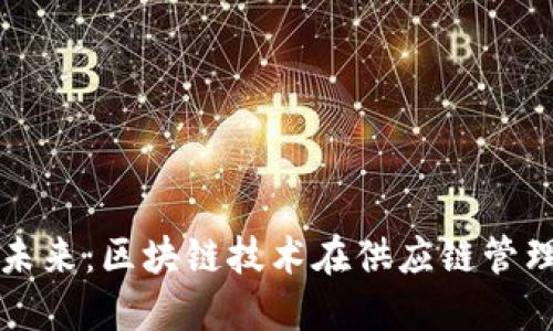 联合利华未来：区块链技术在供应链管理中的应用