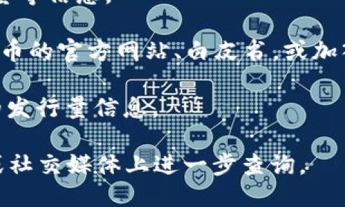 要查询区块链EC币的发行量，可以通过以下步骤进行：

1. **访问区块链浏览器**：常见的区块链浏览器如Etherscan（如果EC币是基于以太坊的ERC-20代币）或相关的专属区块链浏览器。如果EC币是在其他区块链上发行，则需要找到相应的浏览器。

2. **查看代币信息**：在区块链浏览器的搜索栏中输入“EC币”或者其合约地址。这将带你到EC币的专属页面。

3. **查询代币统计信息**：在代币页面上，通常会有总发行量、流通量、持币地址数量等信息。

4. **参与社区或官方渠道查询**：如果在浏览器上找不到足够的数据，可以查看EC币的官方网站、白皮书，或加入相关社交媒体群组（如Telegram、Discord），向社区成员或开发团队询问。

5. **使用API**：如果你有技术背景，可以使用相关区块链的API接口来提取EC币的发行量信息。

如果以上步骤无法获得你需要的信息，具体的EC币信息可以在其官方发布的文档或社交媒体上进一步查询。