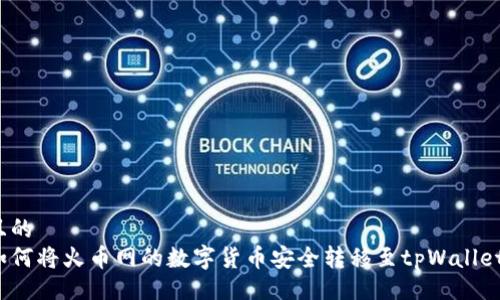且的  
如何将火币网的数字货币安全转移至tpWallet？