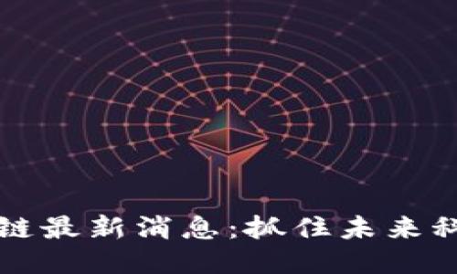 华山区块链最新消息：抓住未来科技的脉搏