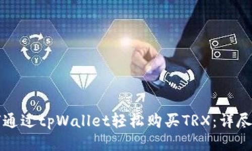 如何通过tpWallet轻松购买TRX:详尽指南