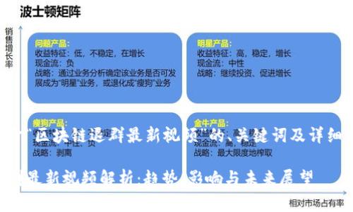 以下是关于“区块链退群最新视频”的、关键词及详细内容大纲：

区块链退群最新视频解析：趋势、影响与未来展望