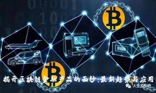 揭开区块链金融产品的面纱：最新趋势与应用