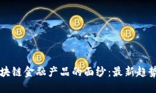 揭开区块链金融产品的面纱：最新趋势与应用