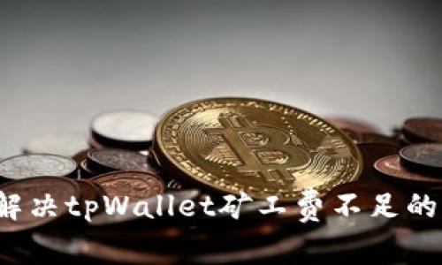 如何解决tpWallet矿工费不足的问题？