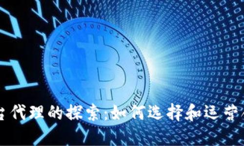 区块链币平台代理的探索：如何选择和运营合适的代理商