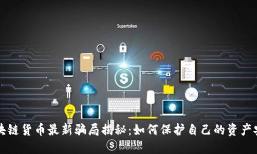 区块链货币最新骗局揭秘：如何保护自己的资产安全